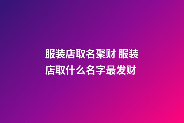 服装店取名聚财 服装店取什么名字最发财